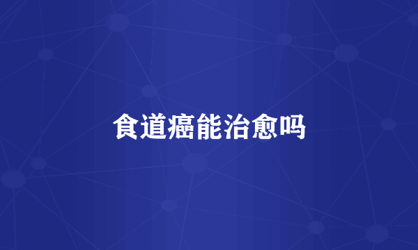 食道癌能治愈吗