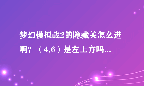 梦幻模拟战2的隐藏关怎么进啊？（4,6）是左上方吗，我用陨石砸开了那，不行啊
