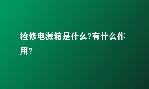 检修电源箱是什么?有什么作用?