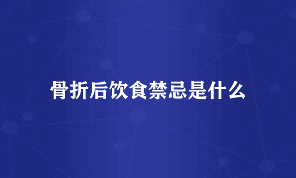 骨折后饮食禁忌是什么