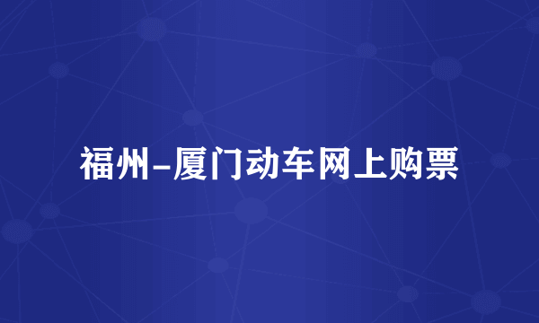 福州-厦门动车网上购票