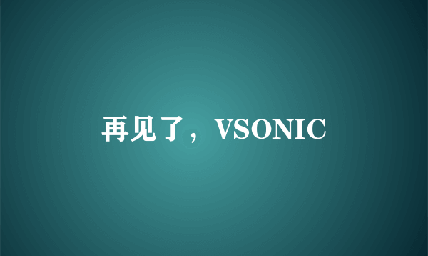再见了，VSONIC