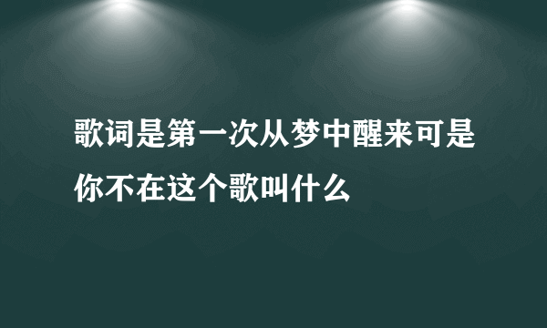 歌词是第一次从梦中醒来可是你不在这个歌叫什么