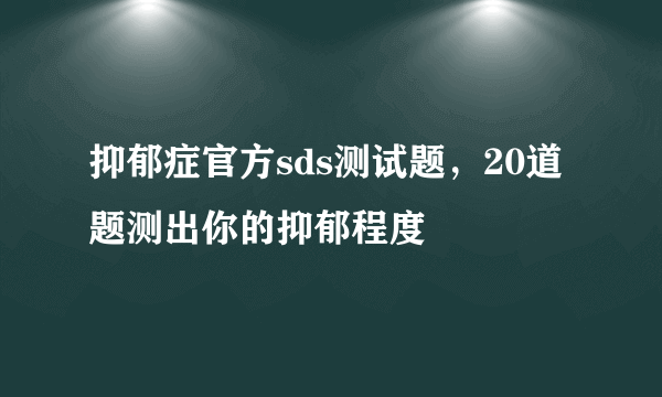 抑郁症官方sds测试题，20道题测出你的抑郁程度