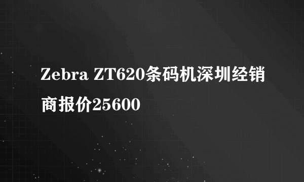 Zebra ZT620条码机深圳经销商报价25600