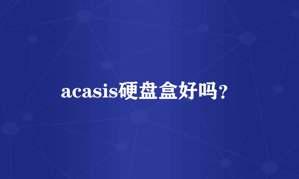acasis硬盘盒好吗？