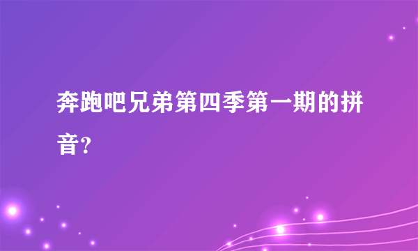 奔跑吧兄弟第四季第一期的拼音？