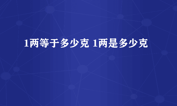 1两等于多少克 1两是多少克