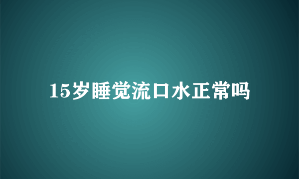 15岁睡觉流口水正常吗