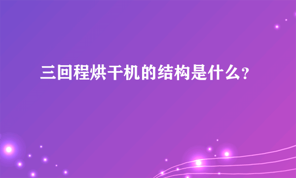 三回程烘干机的结构是什么？