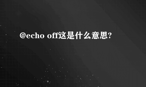 @echo off这是什么意思?