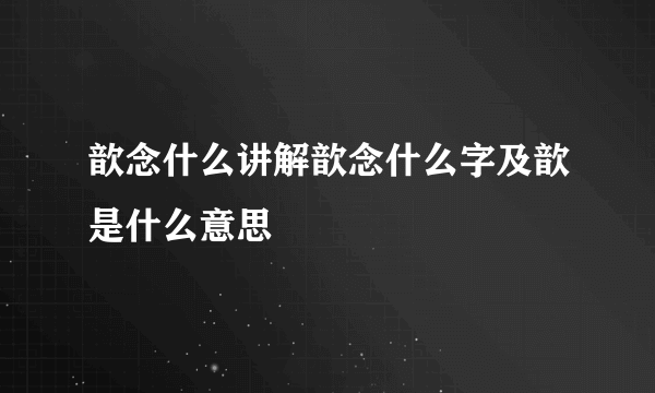 歆念什么讲解歆念什么字及歆是什么意思