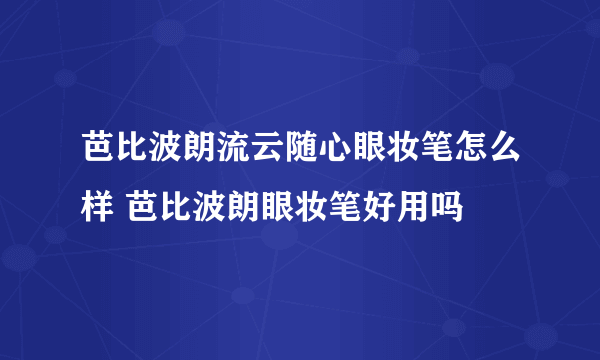 芭比波朗流云随心眼妆笔怎么样 芭比波朗眼妆笔好用吗