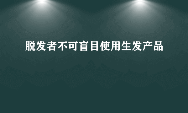 脱发者不可盲目使用生发产品