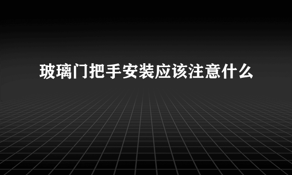 玻璃门把手安装应该注意什么