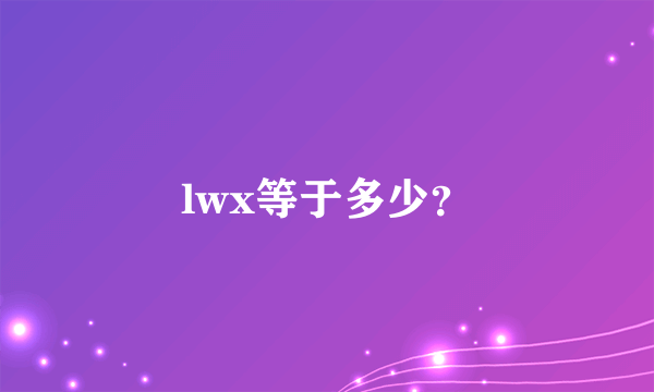 lwx等于多少？