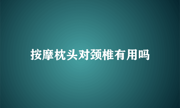 按摩枕头对颈椎有用吗