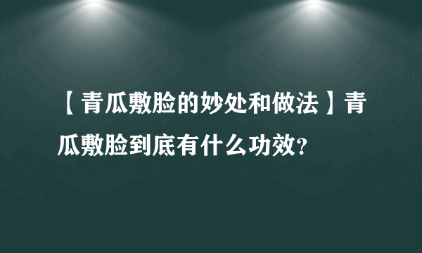 【青瓜敷脸的妙处和做法】青瓜敷脸到底有什么功效？