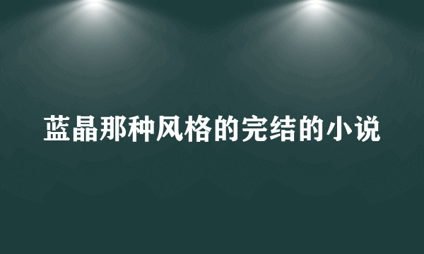 蓝晶那种风格的完结的小说