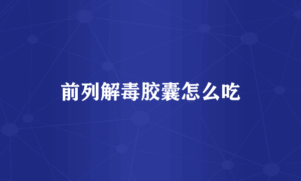 前列解毒胶囊怎么吃