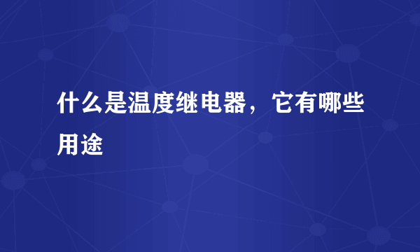 什么是温度继电器，它有哪些用途