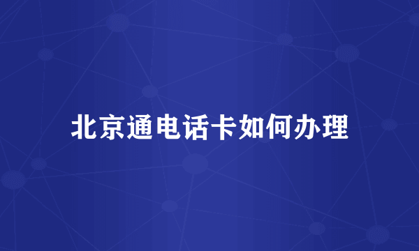 北京通电话卡如何办理