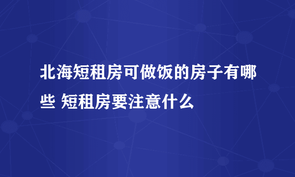 北海短租房可做饭的房子有哪些 短租房要注意什么