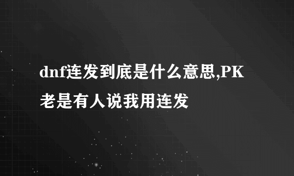 dnf连发到底是什么意思,PK老是有人说我用连发