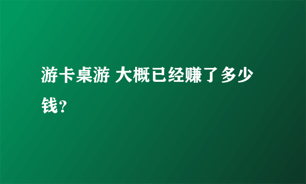 游卡桌游 大概已经赚了多少钱？