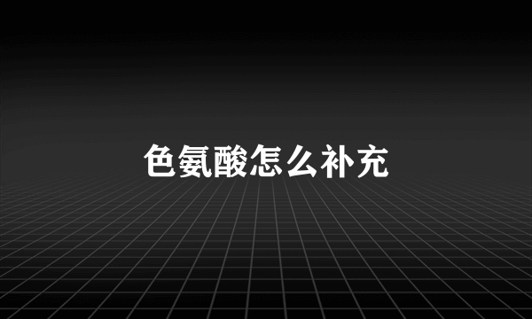 色氨酸怎么补充