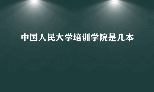 中国人民大学培训学院是几本