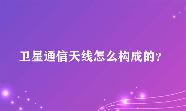 卫星通信天线怎么构成的？