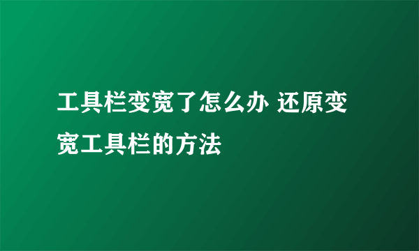 工具栏变宽了怎么办 还原变宽工具栏的方法
