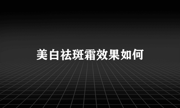 美白祛斑霜效果如何