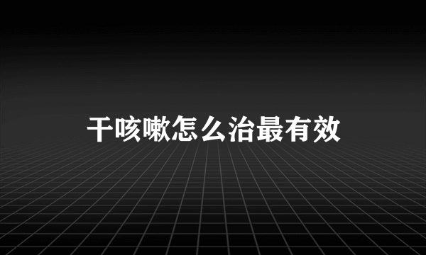 干咳嗽怎么治最有效