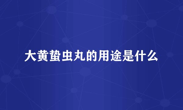 大黄蛰虫丸的用途是什么