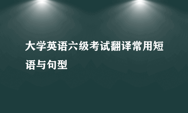 大学英语六级考试翻译常用短语与句型