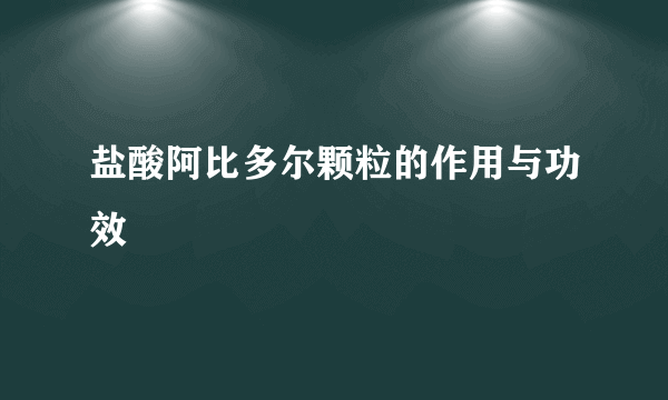 盐酸阿比多尔颗粒的作用与功效