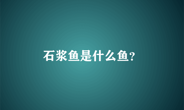 石浆鱼是什么鱼？