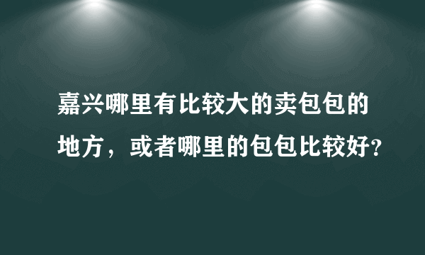 嘉兴哪里有比较大的卖包包的地方，或者哪里的包包比较好？