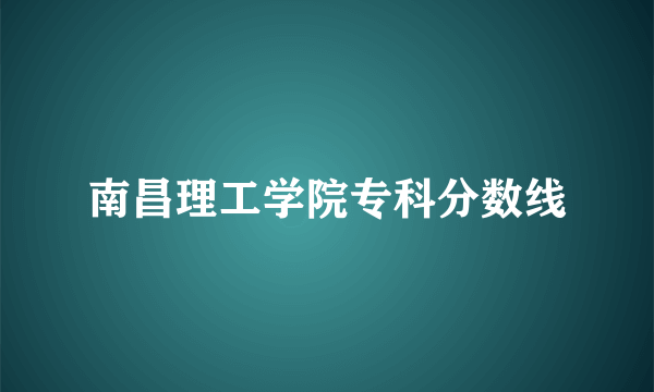 南昌理工学院专科分数线