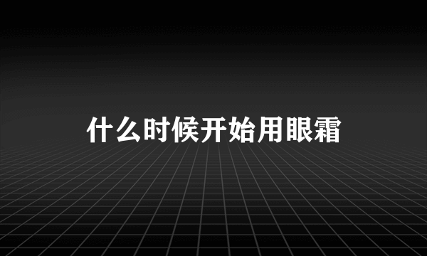 什么时候开始用眼霜