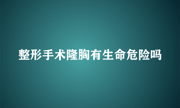 整形手术隆胸有生命危险吗
