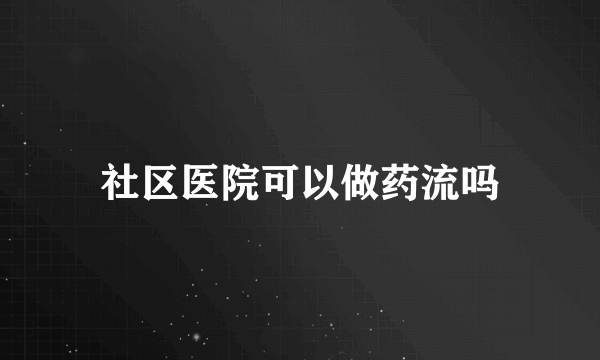 社区医院可以做药流吗