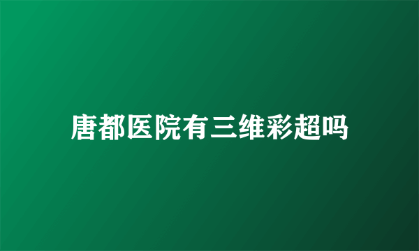唐都医院有三维彩超吗