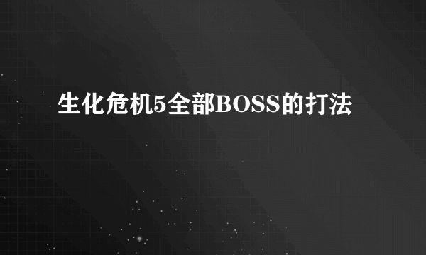 生化危机5全部BOSS的打法