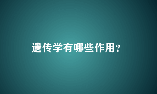 遗传学有哪些作用？