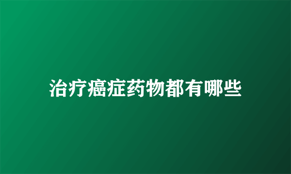 治疗癌症药物都有哪些
