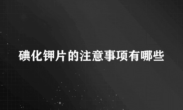 碘化钾片的注意事项有哪些