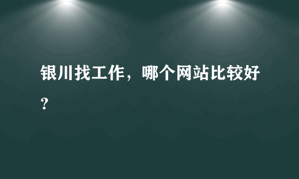 银川找工作，哪个网站比较好？
